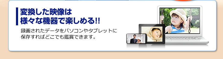 変換した映像は様々な機器で楽しめる