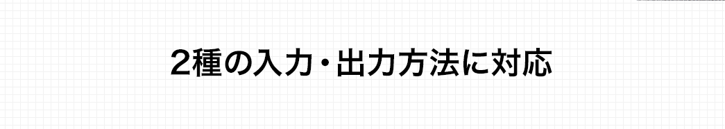 2種の入力・出力方法に対応