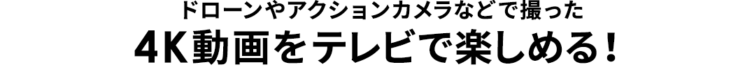 ドローンやアクションカメラなどで撮った4K動画をテレビで楽しめる