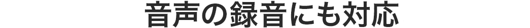 音声の録音にも対応