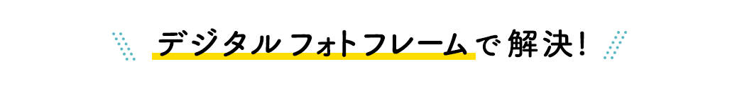 デジタルフォトフレームで解決