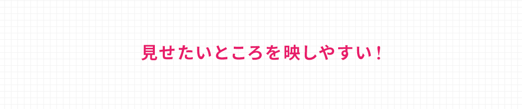 見せたいところを映しやすい