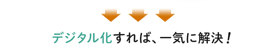 デジタル化すれば 一気に解決