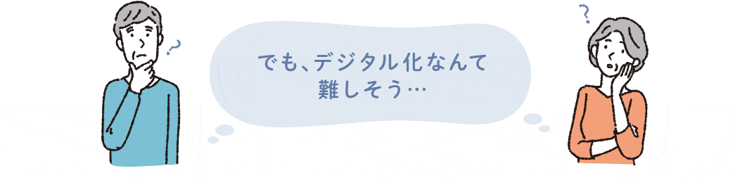 でも、デジタル化なんて難しそう