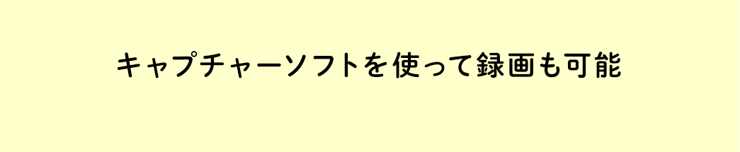 キャプチャーソフトを使って録画も可能