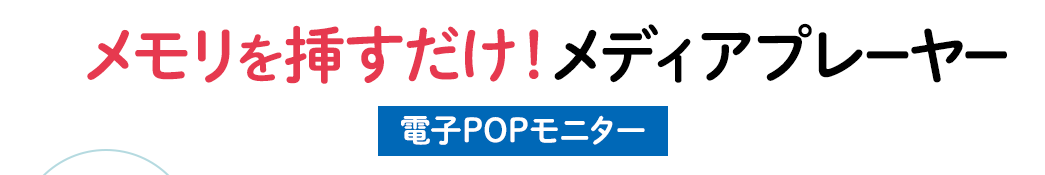 手軽に店頭販促をレベルアップ 電子POPモニター