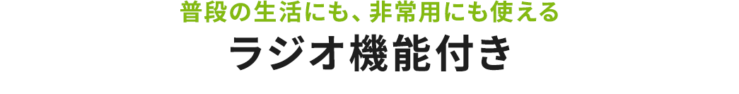普段の生活にも、非常用にも使えるラジオ機能付き