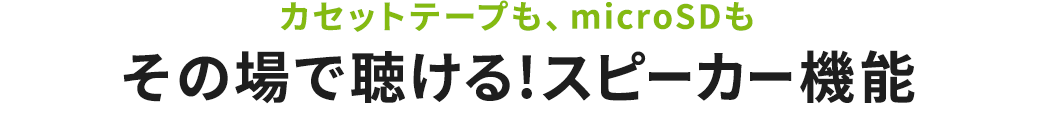 カセットテープも、microSDも その場で聴ける スピーカー機能