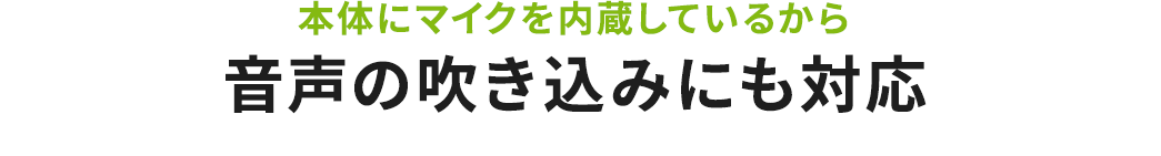 本体にマイクを内蔵しているから 音声の吹き込みにも対応