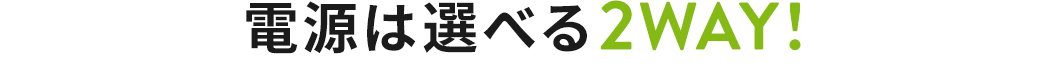 電源は選べる2WAY