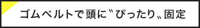 ゴムベルトで頭にぴったり固定