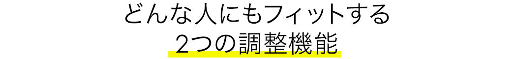 どんな人にもフィットする2つの調整機能