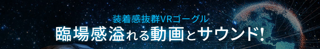 装着感抜群VRゴーグル 臨場感溢れる動画とサウンド