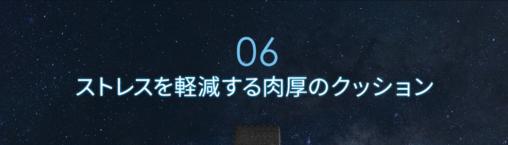 ストレスを軽減する肉厚のクッション