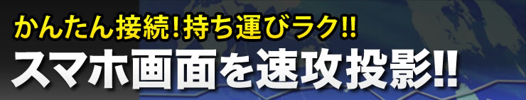 かんたん接続　持ち運びラク　スマホ画面を速攻投影