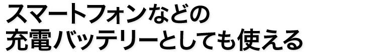 スマートフォンなどの充電バッテリーとしても使える