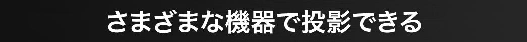 さまざまな機器で投影できる