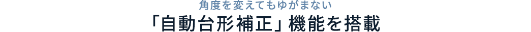 角度を変えてもゆがまない「自動台形補正」機能を搭載