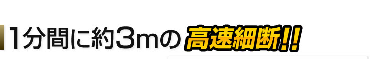 1分間に約4mの高速細断