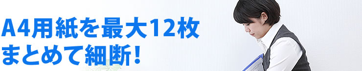 A4用紙を最大12枚まとめて細断