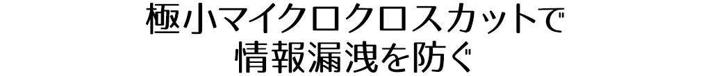 マイクロクロスカットで情報漏洩を防ぐ