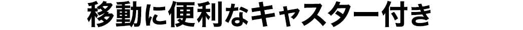 移動に便利なキャスター付き