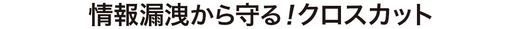 情報漏洩から守る クロスカット