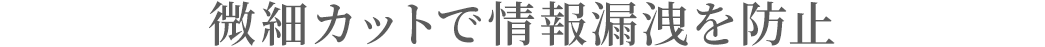 微細カットで情報漏洩を防止