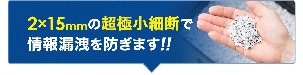 2×15mmの超極小細断で情報漏洩を防ぎます