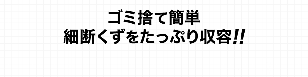 ゴミ捨て簡単 細断くずをたっぷり収容