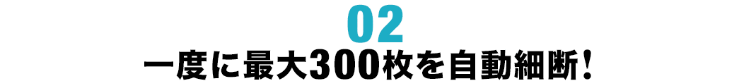 一度に最大300枚を自動細断！