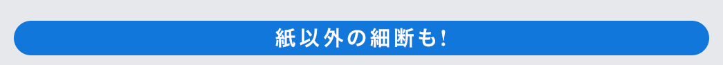 紙以外の細断も！