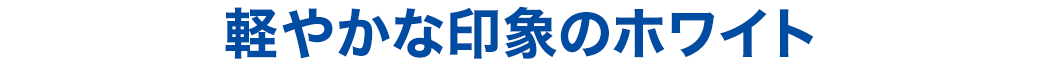 軽やかな印象のホワイト