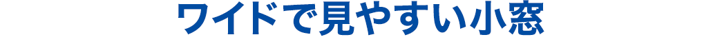 ワイドで見やすい小窓