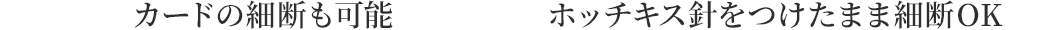 カードの細断も可能 ホッチキス針をつけたまま細断OK
