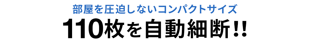部屋を圧迫しないコンパクトサイズ 110枚を自動極小細断