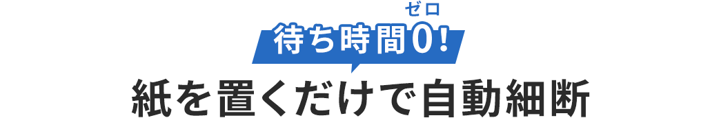 待ち時間ゼロ 紙を置くだけで自動細断