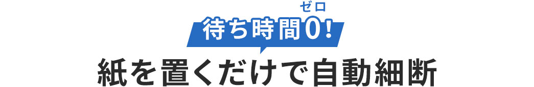 待ち時間ゼロ 紙を置くだけで自動細断