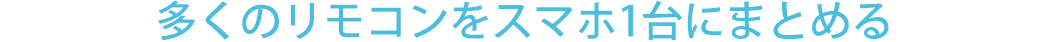 多くのリモコンをスマホ1台にまとめる