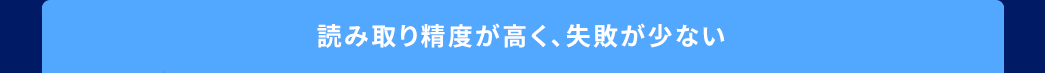 読み取り精度が高く、失敗が少ない