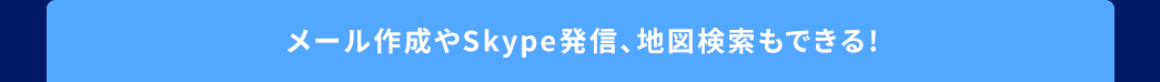 メール作成やSkype発信、地図検索もできる
