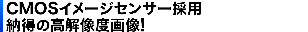 CMOSイメージセンサー採用 納得の高解像度画像