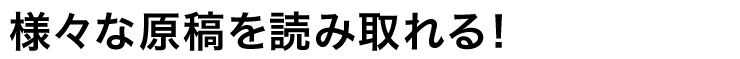 様々な原稿を読み取れる