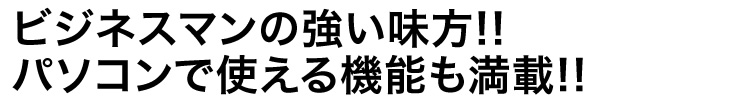 ビジネスマンの強い味方!!パソコンで使える機能も満載!!