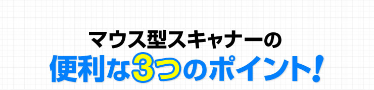マウス型スキャナーの便利な3つのポイント