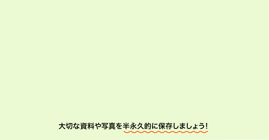 大切な資料や写真を半永久的に保存しましょう