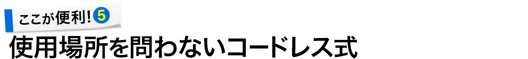 使用場所を問わないコードレス式