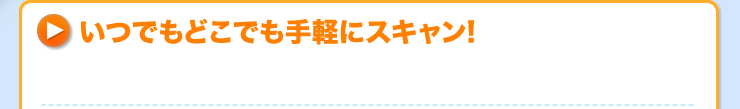 いつでもどこでも手軽にスキャン