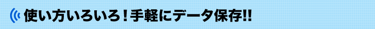 使い方いろいろ　手軽にデータ保存