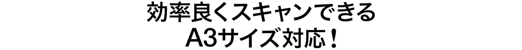 効率よくスキャンできるA3サイズ対応